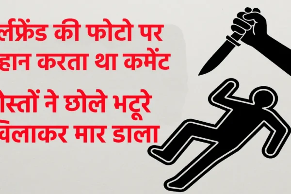 छोले भटूरे खिलाकर मार डाला: गर्लफ्रेंड की फोटो पर रिहान करता था कमेंट, दोस्तों ने बेरहमी से फाड़ा आमाशय Friends Killed Teenager
